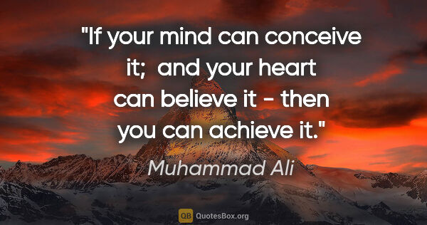 Muhammad Ali quote: "If your mind can conceive it;  and your heart can believe it -..."