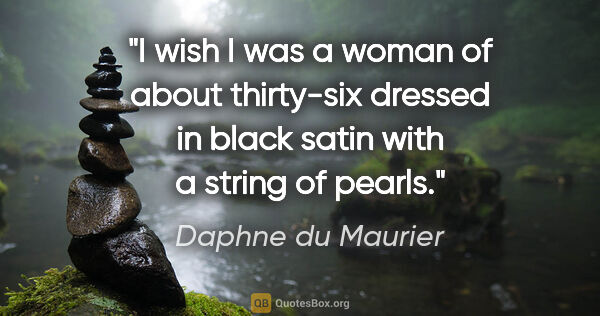 Daphne du Maurier quote: "I wish I was a woman of about thirty-six dressed in black..."