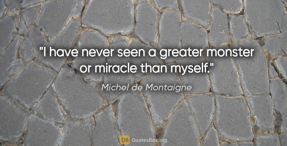 Michel de Montaigne quote: "I have never seen a greater monster or miracle than myself."