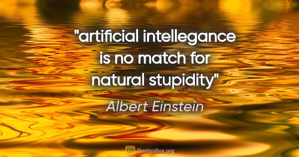 Albert Einstein quote: "artificial intellegance is no match for natural stupidity"