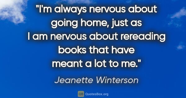 Jeanette Winterson quote: "I'm always nervous about going home, just as I am nervous..."