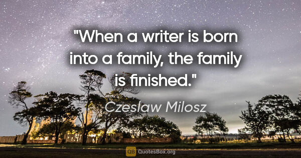 Czeslaw Milosz quote: "When a writer is born into a family, the family is finished."