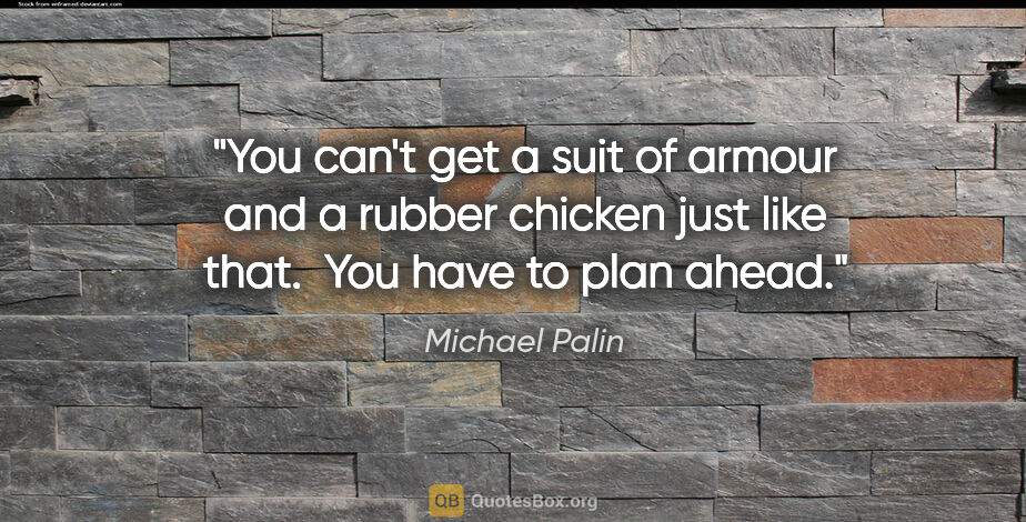 Michael Palin quote: "You can't get a suit of armour and a rubber chicken just like..."
