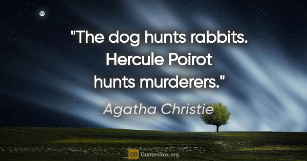 Agatha Christie quote: "The dog hunts rabbits. Hercule Poirot hunts murderers."