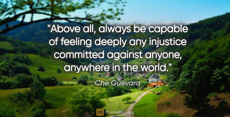 Che Guevara quote: "Above all, always be capable of feeling deeply any injustice..."