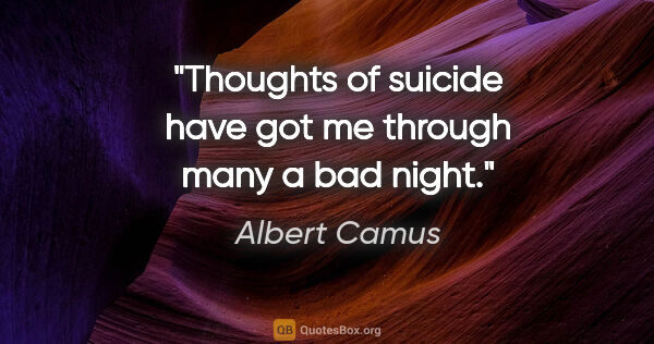 Albert Camus quote: "Thoughts of suicide have got me through many a bad night."