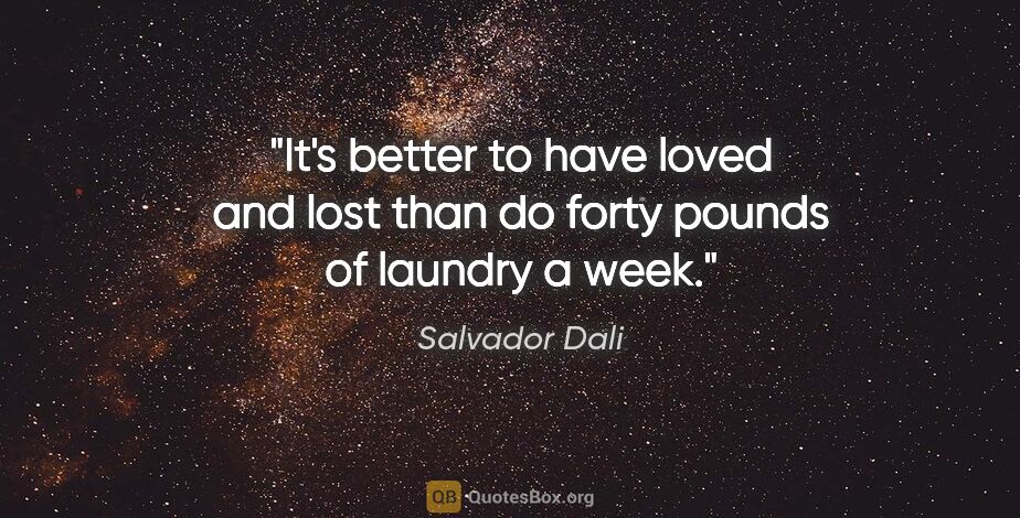 Salvador Dali quote: "It's better to have loved and lost than do forty pounds of..."