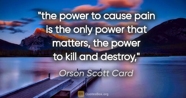 Orson Scott Card quote: "the power to cause pain is the only power that matters, the..."