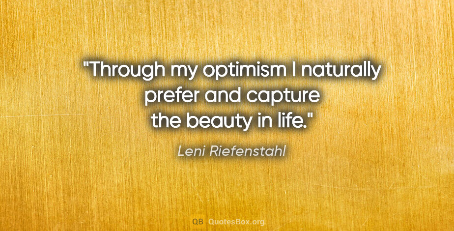 Leni Riefenstahl quote: "Through my optimism I naturally prefer and capture the beauty..."