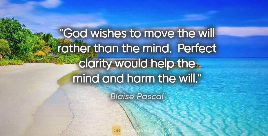 Blaise Pascal quote: "God wishes to move the will rather than the mind.  Perfect..."