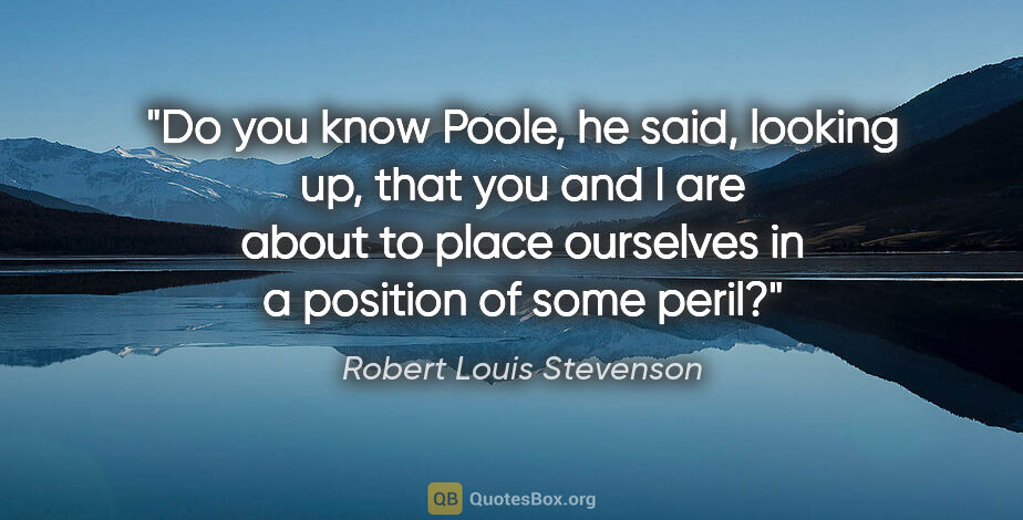Robert Louis Stevenson quote: "Do you know Poole," he said, looking up, "that you and I are..."