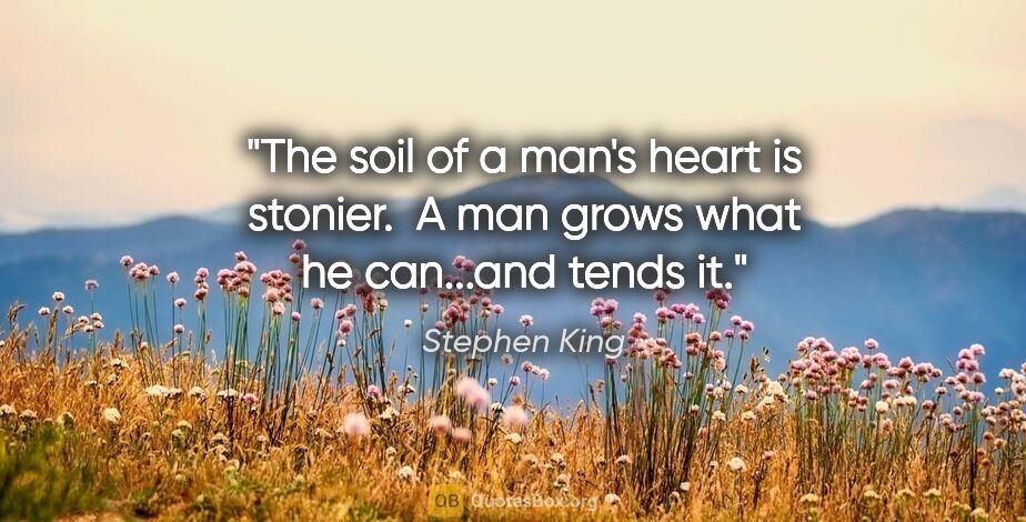 Stephen King quote: "The soil of a man's heart is stonier.  A man grows what he..."
