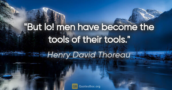 Henry David Thoreau quote: "But lo! men have become the tools of their tools."