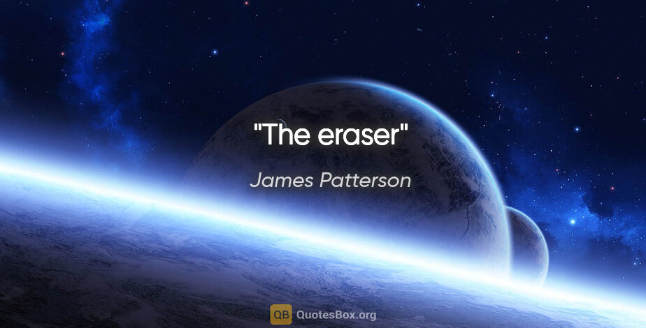 James Patterson quote: "The eraser"