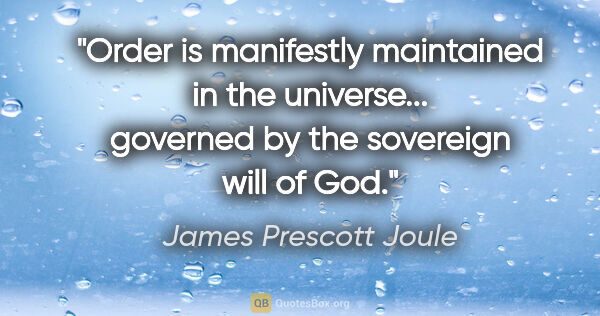 James Prescott Joule quote: "Order is manifestly maintained in the universe... governed by..."