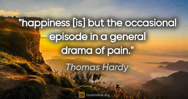 Thomas Hardy quote: "happiness [is] but the occasional episode in a general drama..."