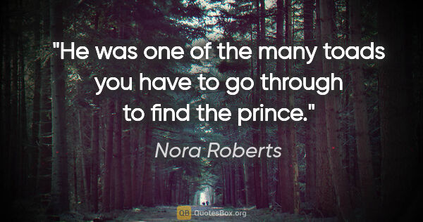 Nora Roberts quote: "He was one of the many toads you have to go through to find..."