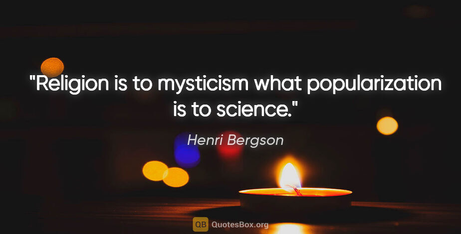 Henri Bergson quote: "Religion is to mysticism what popularization is to science."