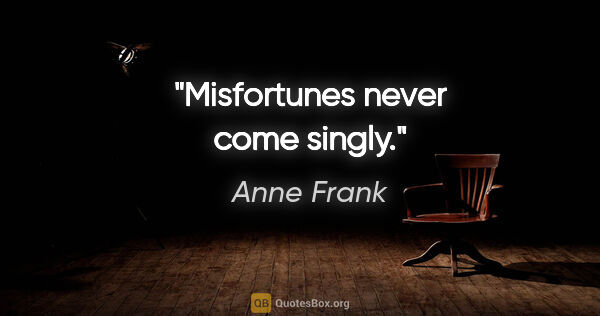 Anne Frank quote: "Misfortunes never come singly."