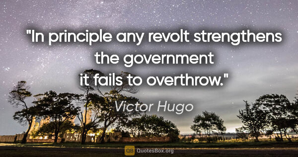 Victor Hugo quote: "In principle any revolt strengthens the government it fails to..."