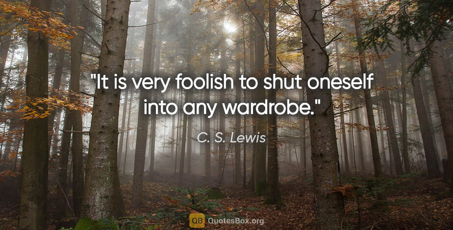 C. S. Lewis quote: "It is very foolish to shut oneself into any wardrobe."