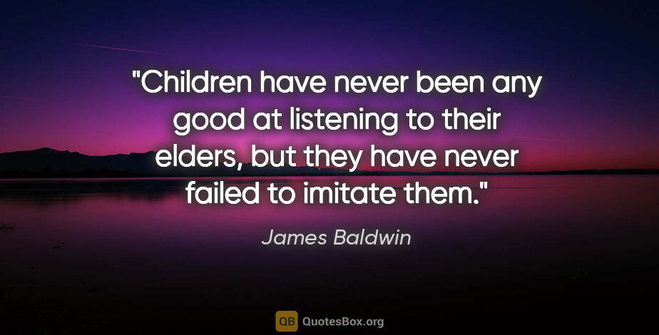 James Baldwin quote: "Children have never been any good at listening to their..."