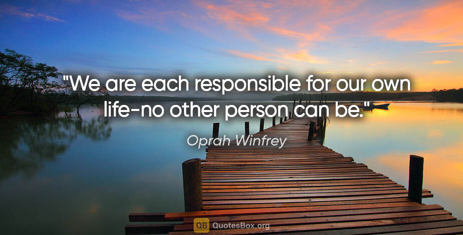 Oprah Winfrey quote: "We are each responsible for our own life-no other person can be."