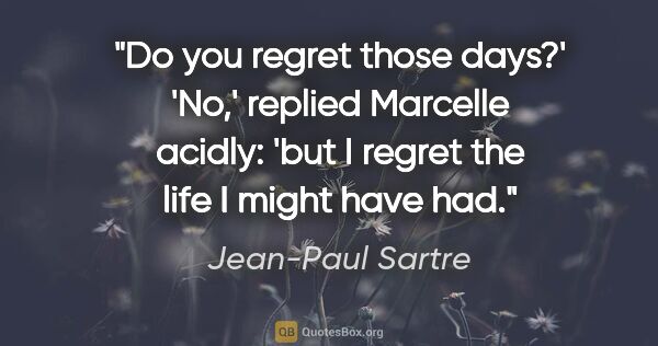 Jean-Paul Sartre quote: "Do you regret those days?'
'No,' replied Marcelle acidly: 'but..."