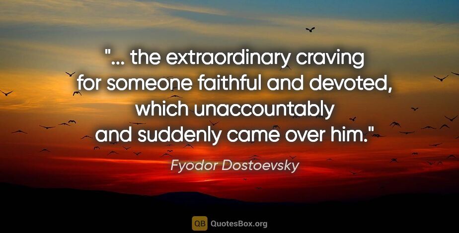 Fyodor Dostoevsky quote: " the extraordinary craving for someone faithful and devoted,..."