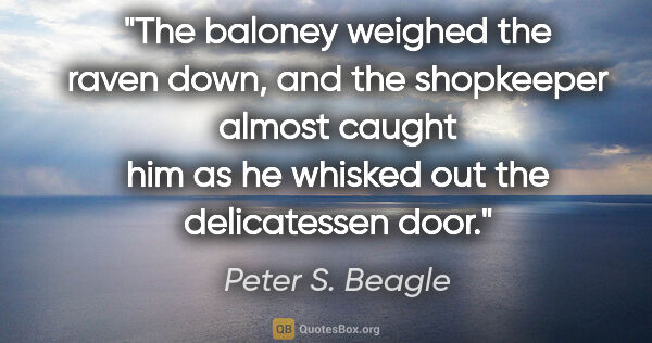 Peter S. Beagle quote: "The baloney weighed the raven down, and the shopkeeper almost..."