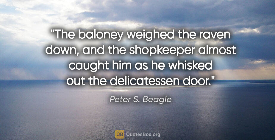 Peter S. Beagle quote: "The baloney weighed the raven down, and the shopkeeper almost..."