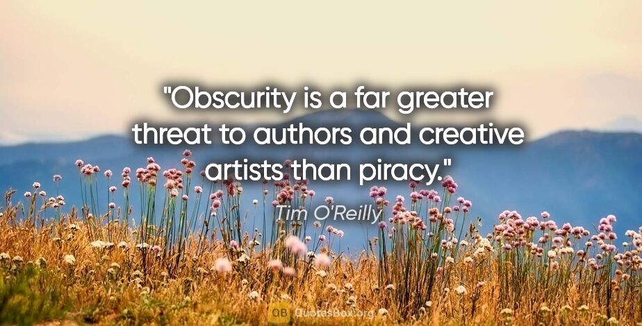 Tim O'Reilly quote: "Obscurity is a far greater threat to authors and creative..."