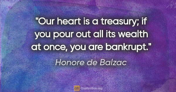 Honore de Balzac quote: "Our heart is a treasury; if you pour out all its wealth at..."