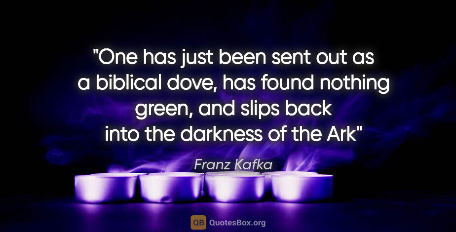 Franz Kafka quote: "One has just been sent out as a biblical dove, has found..."