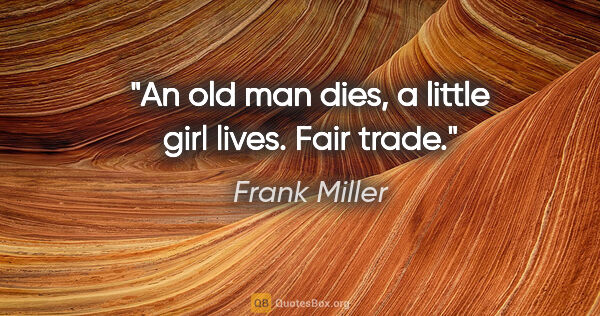 Frank Miller quote: "An old man dies, a little girl lives. Fair trade."