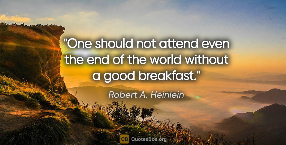 Robert A. Heinlein quote: "One should not attend even the end of the world without a good..."