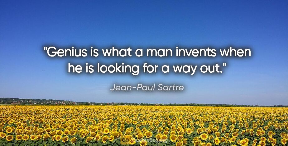 Jean-Paul Sartre quote: "Genius is what a man invents when he is looking for a way out."