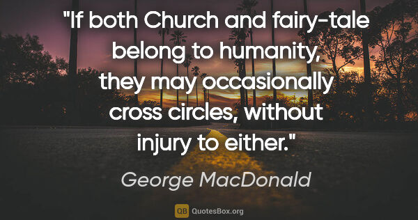 George MacDonald quote: "If both Church and fairy-tale belong to humanity, they may..."