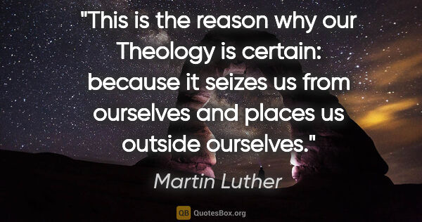 Martin Luther quote: "This is the reason why our Theology is certain: because it..."