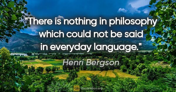 Henri Bergson quote: "There is nothing in philosophy which could not be said in..."