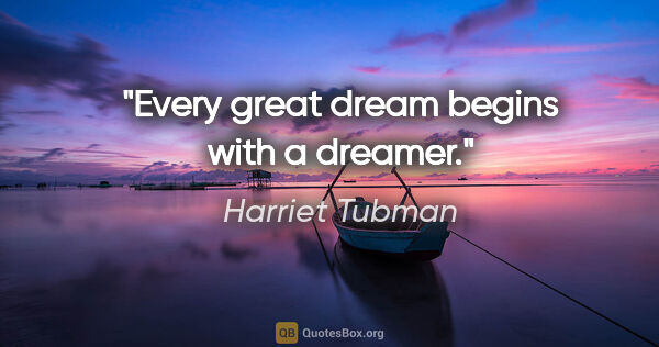 Harriet Tubman quote: "Every great dream begins with a dreamer."