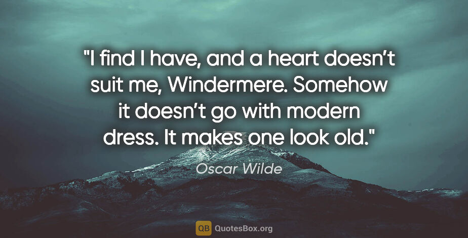 Oscar Wilde quote: "I find I have, and a heart doesn’t suit me, Windermere...."