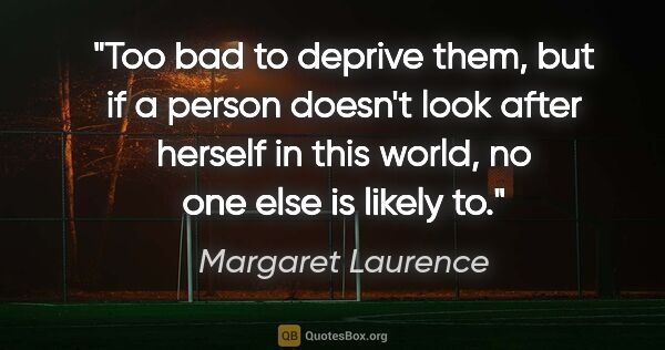 Margaret Laurence quote: "Too bad to deprive them, but if a person doesn't look after..."