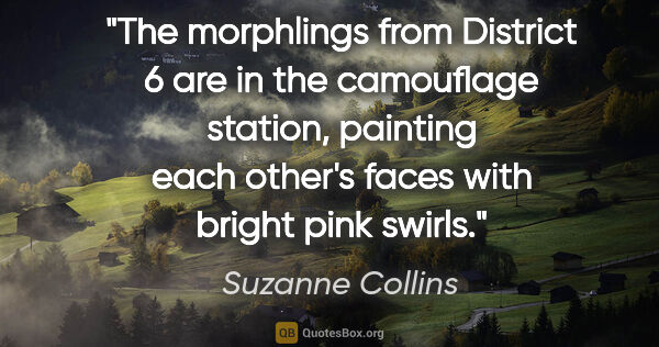 Suzanne Collins quote: "The morphlings from District 6 are in the camouflage station,..."