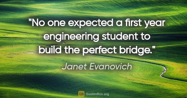 Janet Evanovich quote: "No one expected a first year engineering student to build the..."