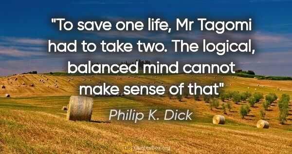 Philip K. Dick quote: "To save one life, Mr Tagomi had to take two. The logical,..."