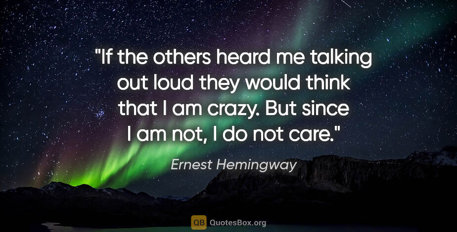 Ernest Hemingway quote: "If the others heard me talking out loud they would think that..."