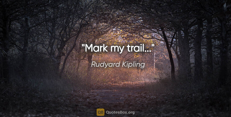Rudyard Kipling quote: "Mark my trail..."