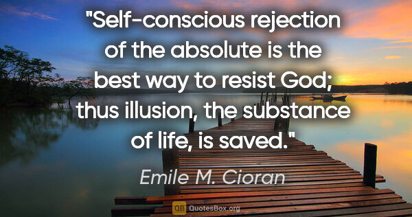 Emile M. Cioran quote: "Self-conscious rejection of the absolute is the best way to..."