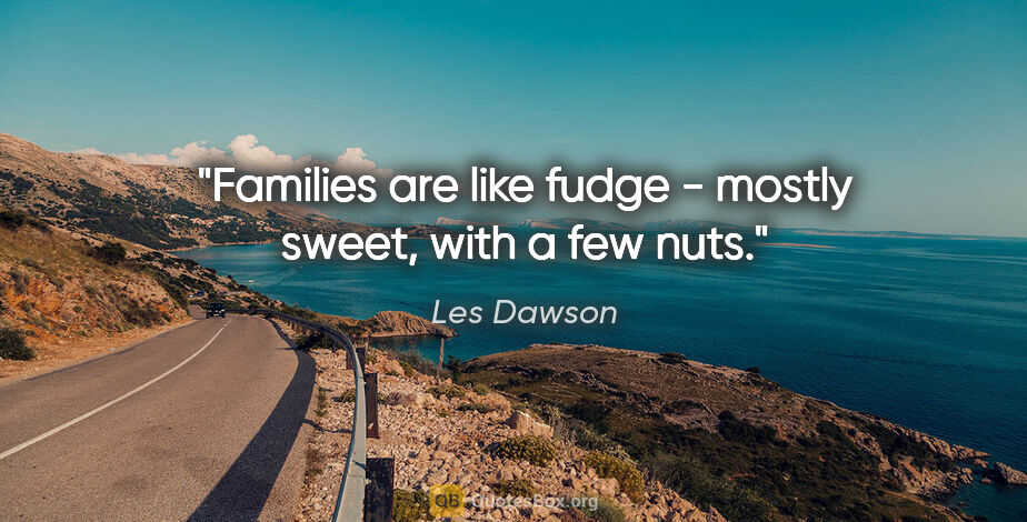 Les Dawson quote: "Families are like fudge - mostly sweet, with a few nuts."